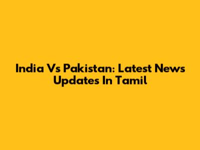 India Vs Pakistan: Latest News Updates In Tamil