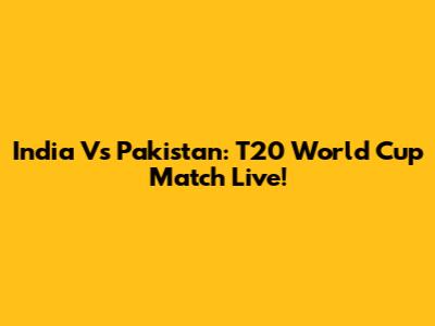 India Vs Pakistan: T20 World Cup Match Live!