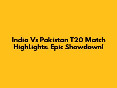 India Vs Pakistan T20 Match Highlights: Epic Showdown!