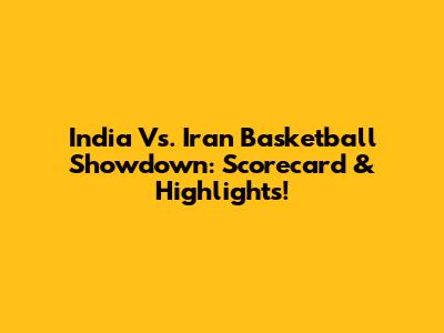 India Vs. Iran Basketball Showdown: Scorecard & Highlights!