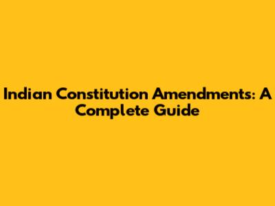 Indian Constitution Amendments: A Complete Guide