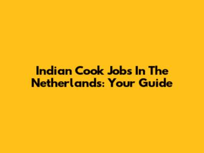 Indian Cook Jobs In The Netherlands: Your Guide