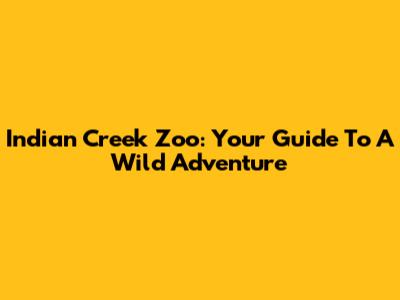 Indian Creek Zoo: Your Guide To A Wild Adventure