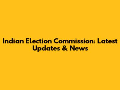 Indian Election Commission: Latest Updates & News