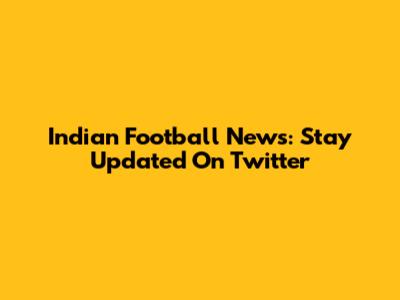 Indian Football News: Stay Updated On Twitter
