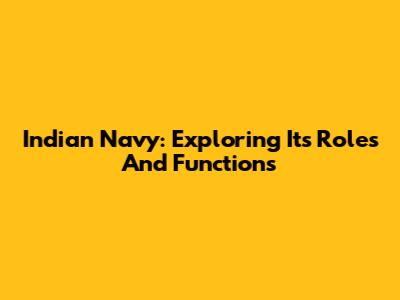 Indian Navy: Exploring Its Roles And Functions