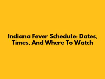 Indiana Fever Schedule: Dates, Times, And Where To Watch