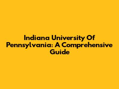 Indiana University Of Pennsylvania: A Comprehensive Guide