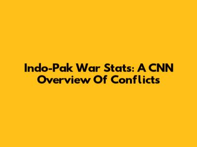 Indo-Pak War Stats: A CNN Overview Of Conflicts
