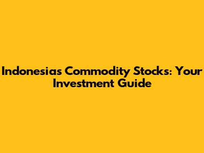 Indonesia's Commodity Stocks: Your Investment Guide