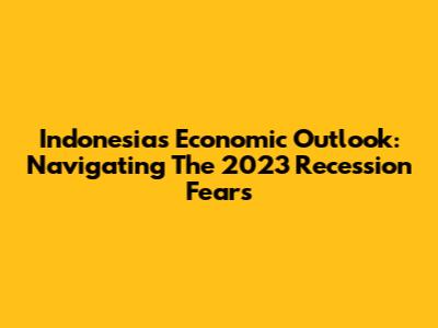 Indonesia's Economic Outlook: Navigating The 2023 Recession Fears