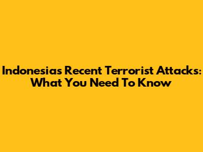 Indonesia's Recent Terrorist Attacks: What You Need To Know