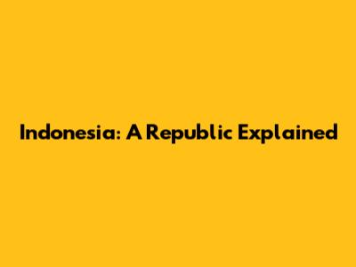 Indonesia: A Republic Explained