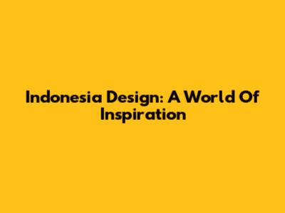 Indonesia Design: A World Of Inspiration