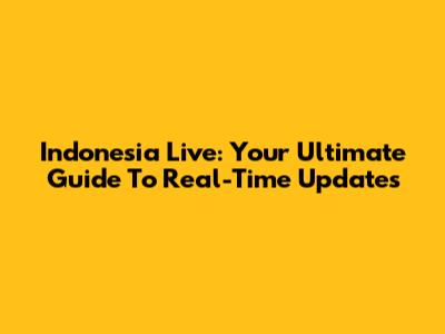 Indonesia Live: Your Ultimate Guide To Real-Time Updates