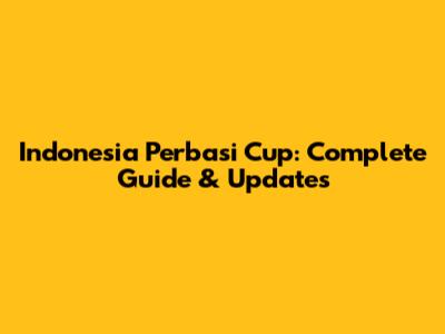 Indonesia Perbasi Cup: Complete Guide & Updates