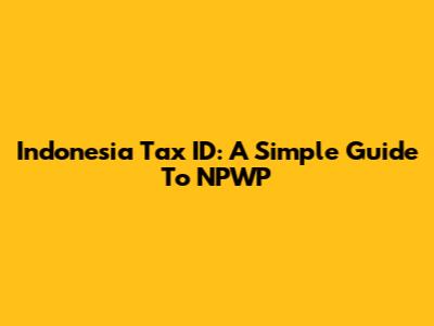 Indonesia Tax ID: A Simple Guide To NPWP