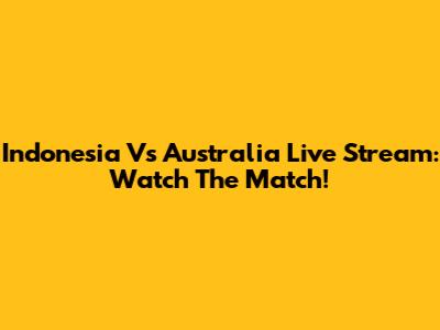 Indonesia Vs Australia Live Stream: Watch The Match!