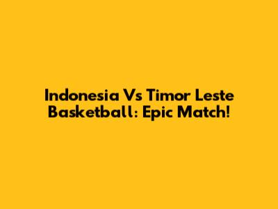 Indonesia Vs Timor Leste Basketball: Epic Match!