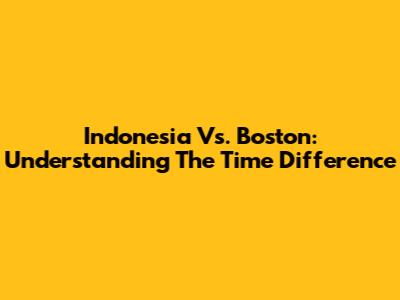 Indonesia Vs. Boston: Understanding The Time Difference