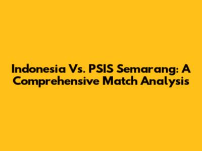 Indonesia Vs. PSIS Semarang: A Comprehensive Match Analysis