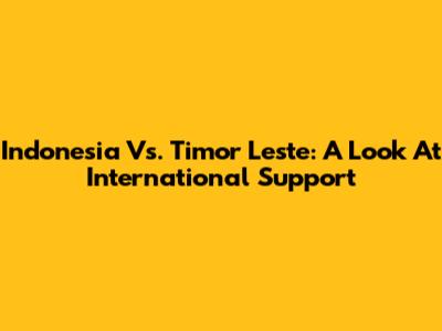 Indonesia Vs. Timor Leste: A Look At International Support