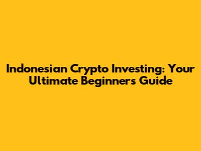 Indonesian Crypto Investing: Your Ultimate Beginner's Guide