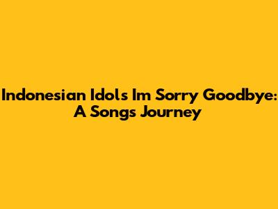 Indonesian Idol's 'I'm Sorry Goodbye': A Song's Journey