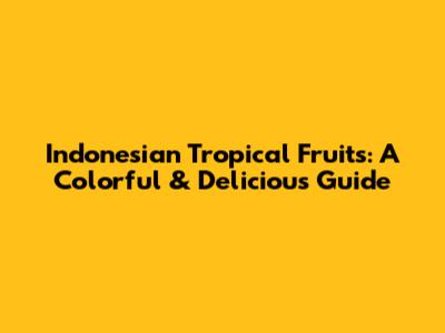 Indonesian Tropical Fruits: A Colorful & Delicious Guide