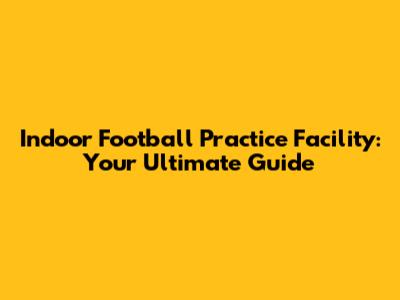 Indoor Football Practice Facility: Your Ultimate Guide