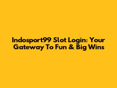Indosport99 Slot Login: Your Gateway To Fun & Big Wins