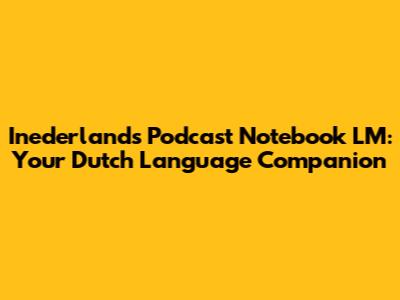 Inederlands Podcast Notebook LM: Your Dutch Language Companion