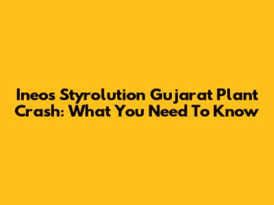 Ineos Styrolution Gujarat Plant Crash: What You Need To Know