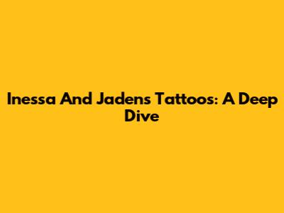 Inessa And Jaden's Tattoos: A Deep Dive