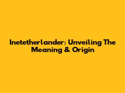 Inetetherlander: Unveiling The Meaning & Origin
