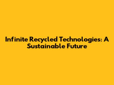 Infinite Recycled Technologies: A Sustainable Future