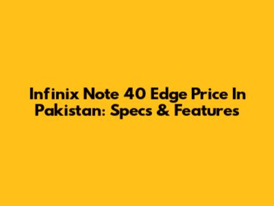 Infinix Note 40 Edge Price In Pakistan: Specs & Features