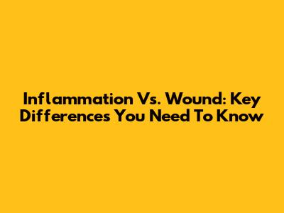 Inflammation Vs. Wound: Key Differences You Need To Know
