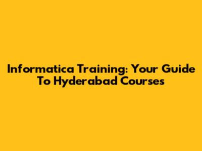 Informatica Training: Your Guide To Hyderabad Courses