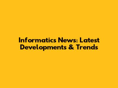 Informatics News: Latest Developments & Trends