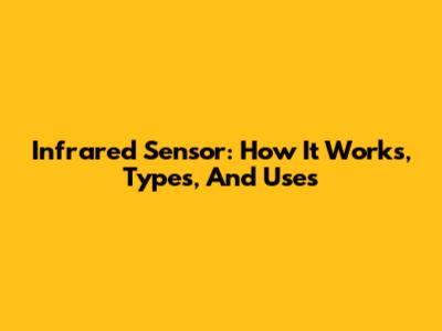 Infrared Sensor: How It Works, Types, And Uses