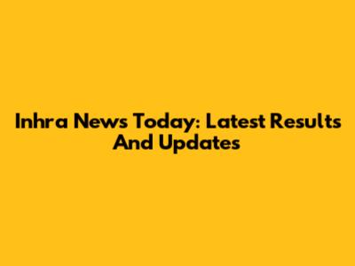 Inhra News Today: Latest Results And Updates