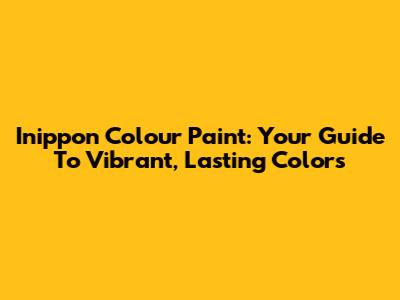 Inippon Colour Paint: Your Guide To Vibrant, Lasting Colors