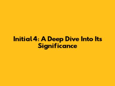 Initial4: A Deep Dive Into Its Significance