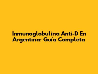 Inmunoglobulina Anti-D En Argentina: Guía Completa