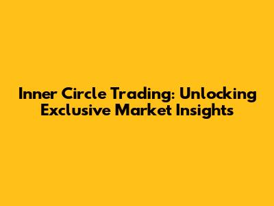 Inner Circle Trading: Unlocking Exclusive Market Insights