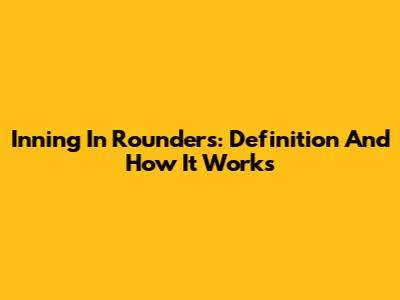 Inning In Rounders: Definition And How It Works