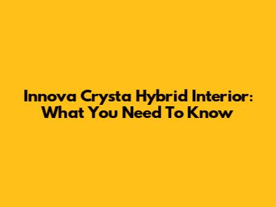 Innova Crysta Hybrid Interior: What You Need To Know