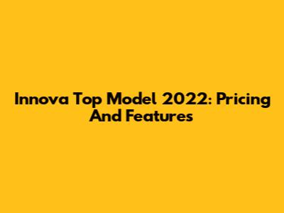 Innova Top Model 2022: Pricing And Features