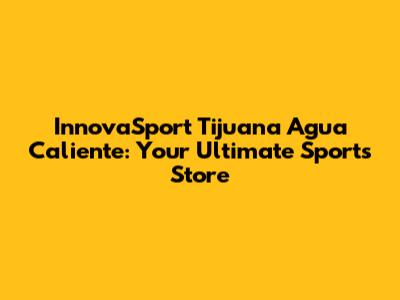 InnovaSport Tijuana Agua Caliente: Your Ultimate Sports Store